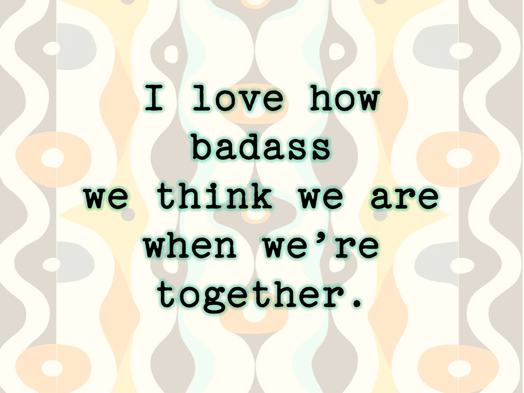 I Love How Badass We Think We Are