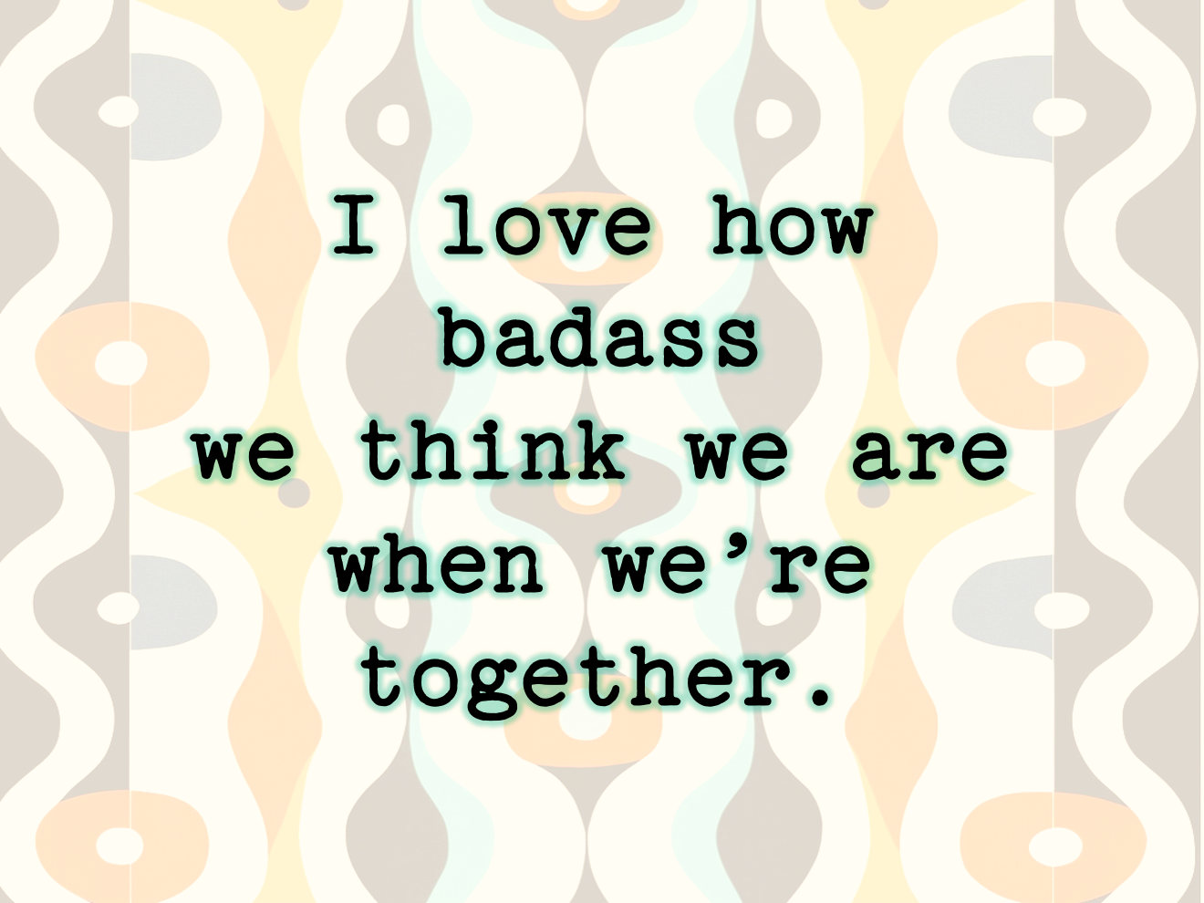 I Love How Badass We Think We Are